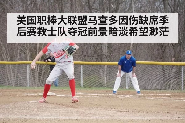 美国职棒大联盟马查多因伤缺席季后赛教士队夺冠前景暗淡希望渺茫