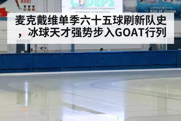 麦克戴维单季六十五球刷新队史,冰球天才强势步入GOAT行列