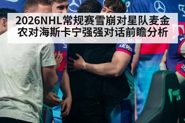 2026NHL常规赛雪崩对星队麦金农对海斯卡宁强强对话前瞻分析