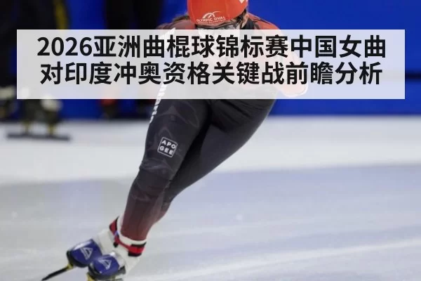 2026亚洲曲棍球锦标赛中国女曲对印度冲奥资格关键战前瞻分析